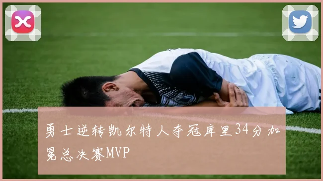 勇士逆转凯尔特人夺冠库里34分加冕总决赛MVP