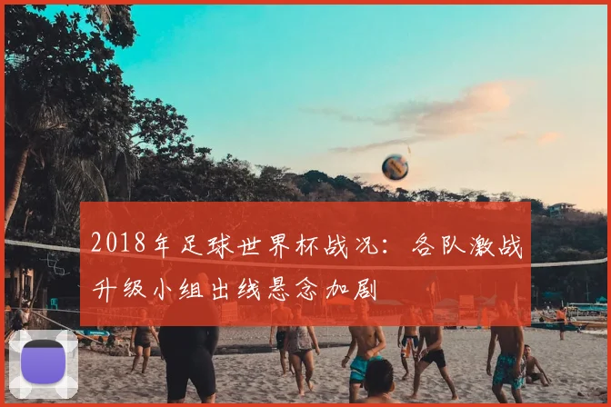 2018年足球世界杯战况：各队激战升级小组出线悬念加剧