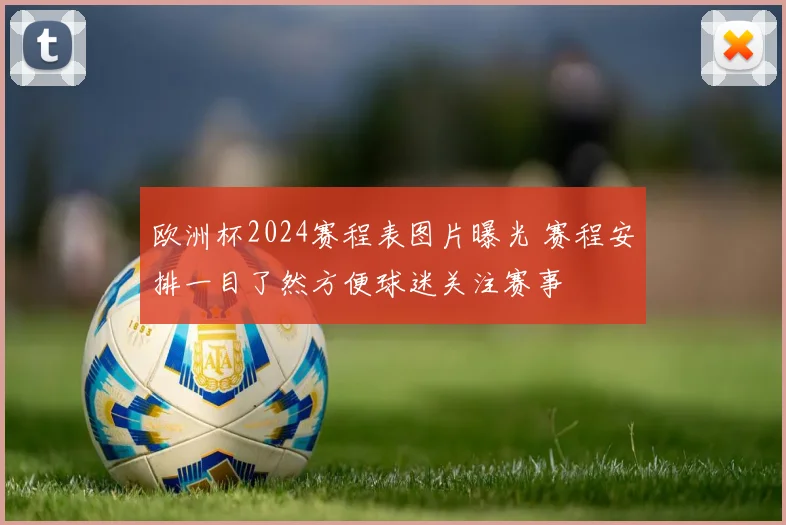 欧洲杯2024赛程表图片曝光 赛程安排一目了然方便球迷关注赛事