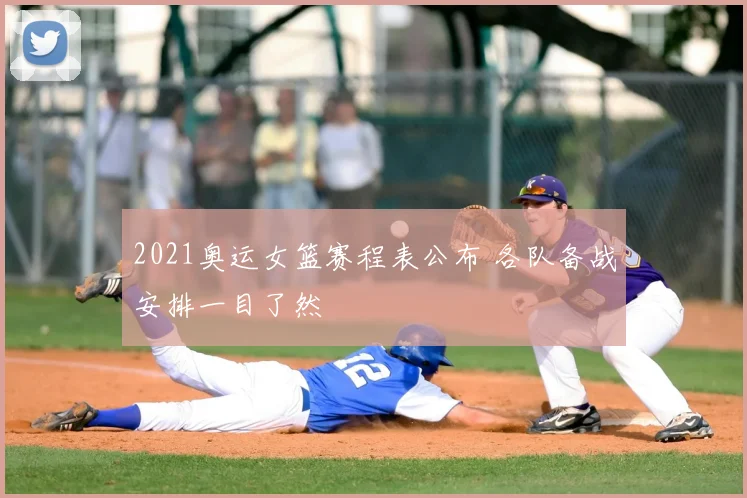 2021奥运女篮赛程表公布 各队备战安排一目了然