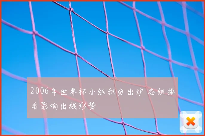 2006年世界杯小组积分出炉 各组排名影响出线形势