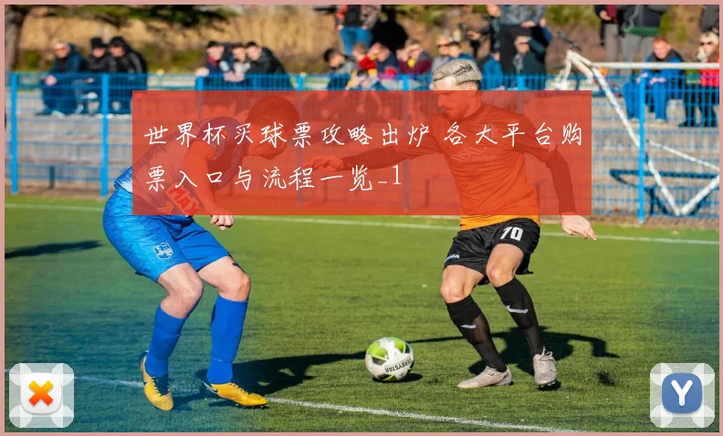 世界杯买球票攻略出炉 各大平台购票入口与流程一览_1