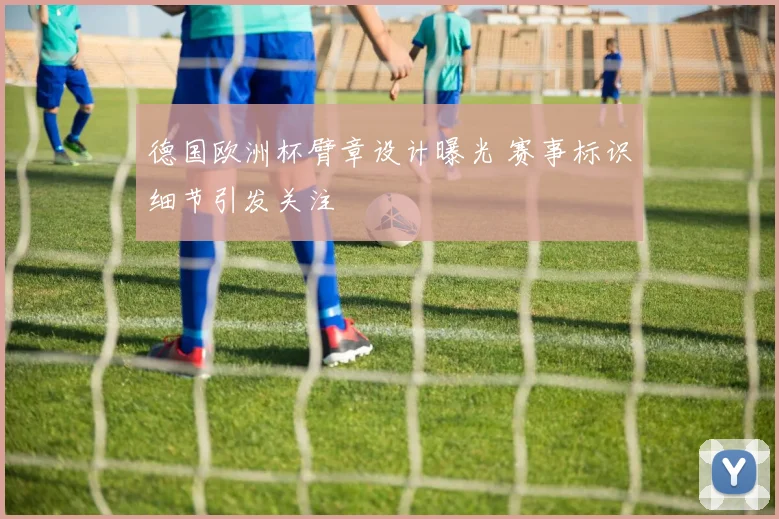 德国欧洲杯臂章设计曝光 赛事标识细节引发关注