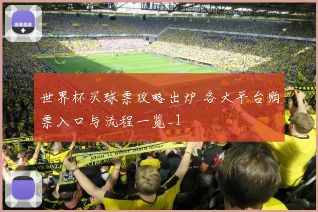 世界杯买球票攻略出炉 各大平台购票入口与流程一览_1