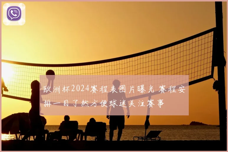 欧洲杯2024赛程表图片曝光 赛程安排一目了然方便球迷关注赛事