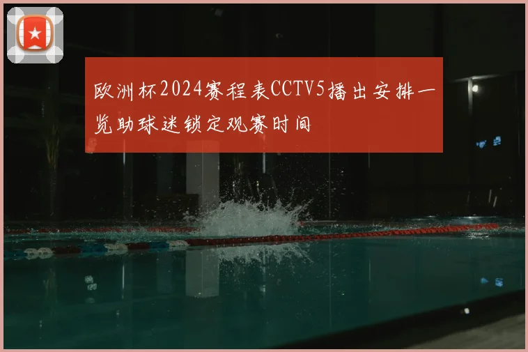 欧洲杯2024赛程表CCTV5播出安排一览助球迷锁定观赛时间