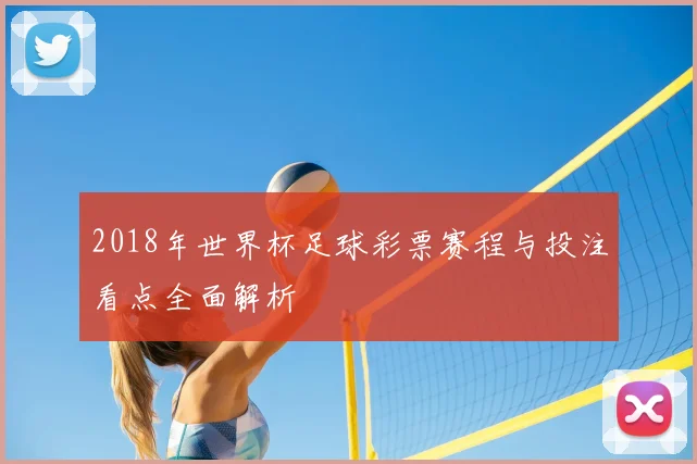 2018年世界杯足球彩票赛程与投注看点全面解析